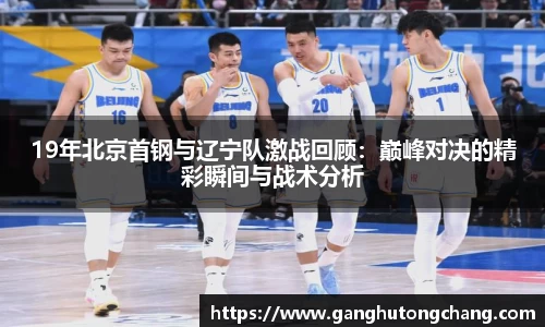 19年北京首钢与辽宁队激战回顾：巅峰对决的精彩瞬间与战术分析