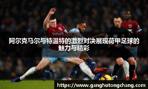 阿尔克马尔与特温特的激烈对决展现荷甲足球的魅力与精彩