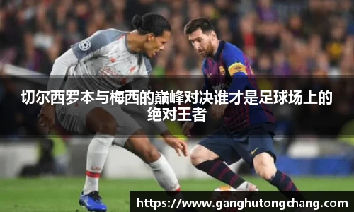 切尔西罗本与梅西的巅峰对决谁才是足球场上的绝对王者