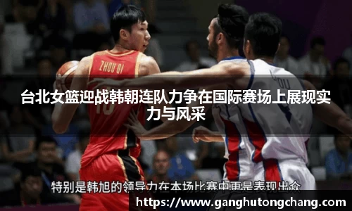 台北女篮迎战韩朝连队力争在国际赛场上展现实力与风采