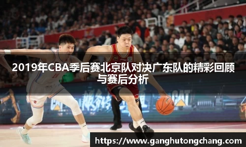 2019年CBA季后赛北京队对决广东队的精彩回顾与赛后分析