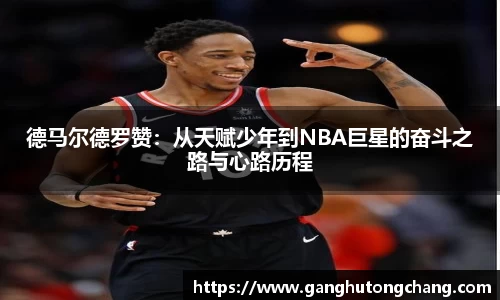 德马尔德罗赞：从天赋少年到NBA巨星的奋斗之路与心路历程