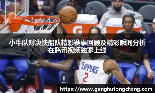 小牛队对决快船队精彩赛事回顾及精彩瞬间分析在腾讯视频独家上线