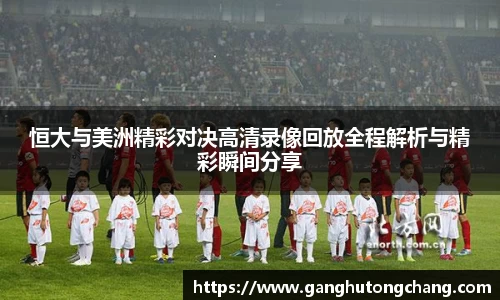 恒大与美洲精彩对决高清录像回放全程解析与精彩瞬间分享