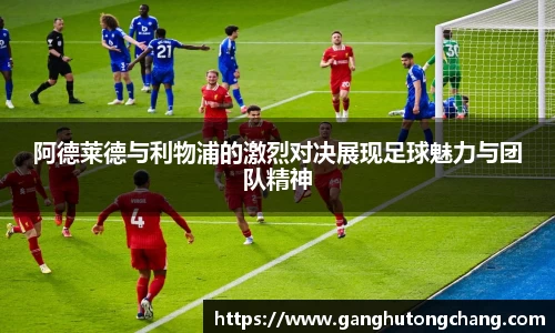 阿德莱德与利物浦的激烈对决展现足球魅力与团队精神