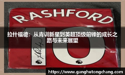 拉什福德：从青训新星到英超顶级前锋的成长之路与未来展望