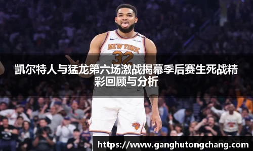 凯尔特人与猛龙第六场激战揭幕季后赛生死战精彩回顾与分析