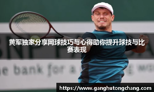 黄军独家分享网球技巧与心得助你提升球技与比赛表现