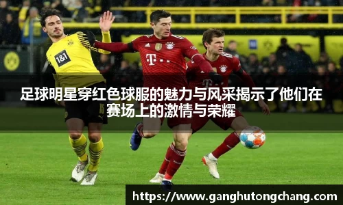 足球明星穿红色球服的魅力与风采揭示了他们在赛场上的激情与荣耀
