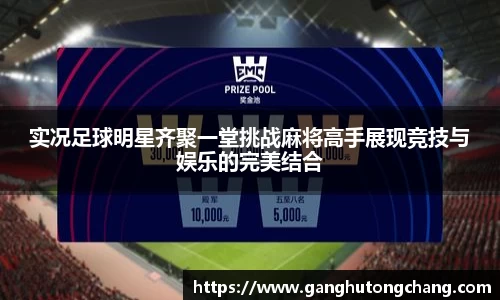 实况足球明星齐聚一堂挑战麻将高手展现竞技与娱乐的完美结合
