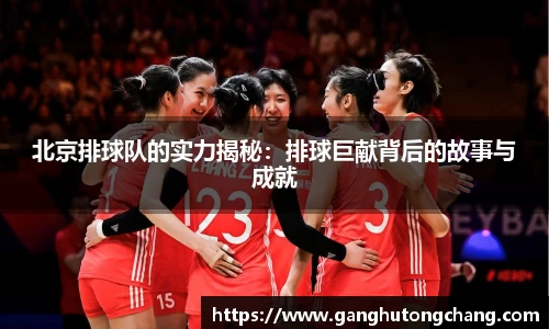 北京排球队的实力揭秘：排球巨献背后的故事与成就