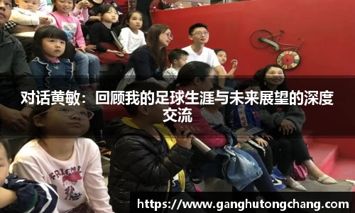 对话黄敏：回顾我的足球生涯与未来展望的深度交流