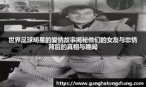 世界足球明星的爱情故事揭秘他们的女友与恋情背后的真相与趣闻