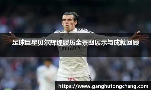 足球巨星贝尔辉煌履历全景图展示与成就回顾