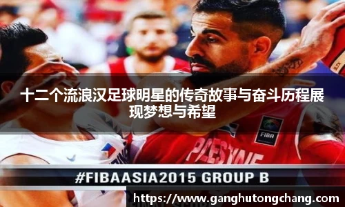十二个流浪汉足球明星的传奇故事与奋斗历程展现梦想与希望
